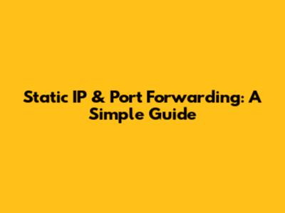 Static IP & Port Forwarding: A Simple Guide