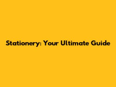 Stationery: Your Ultimate Guide