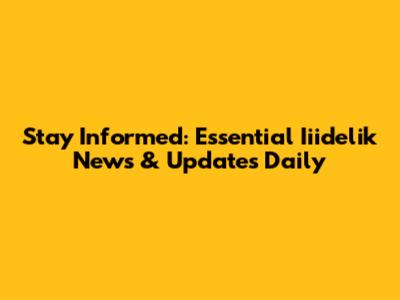 Stay Informed: Essential Iiidelik News & Updates Daily