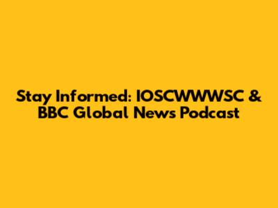 Stay Informed: IOSCWWWSC & BBC Global News Podcast