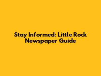 Stay Informed: Little Rock Newspaper Guide