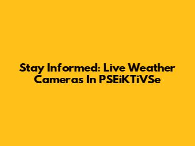 Stay Informed: Live Weather Cameras In PSEiKTiVSe