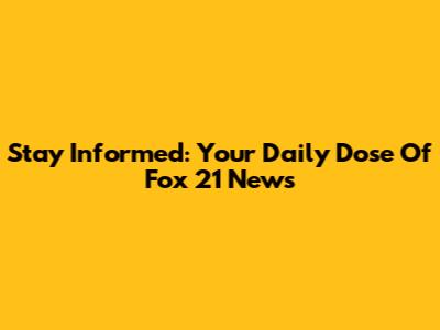 Stay Informed: Your Daily Dose Of Fox 21 News