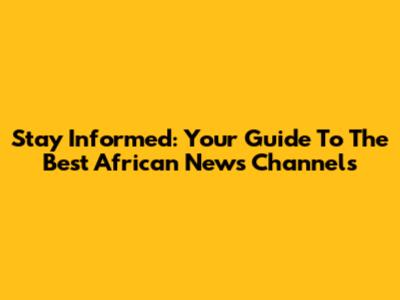Stay Informed: Your Guide To The Best African News Channels