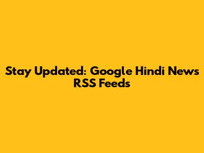 Stay Updated: Google Hindi News RSS Feeds