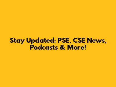 Stay Updated: PSE, CSE News, Podcasts & More!