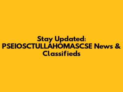 Stay Updated: PSEIOSCTULLAHOMASCSE News & Classifieds