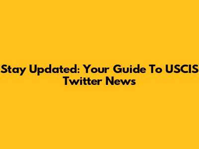 Stay Updated: Your Guide To USCIS Twitter News