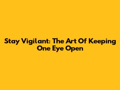 Stay Vigilant: The Art Of Keeping One Eye Open