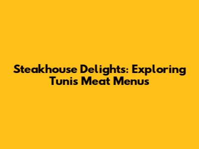 Steakhouse Delights: Exploring Tunis' Meat Menus