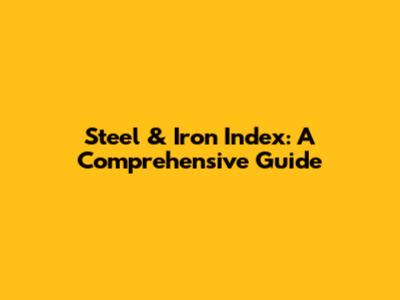 Steel & Iron Index: A Comprehensive Guide