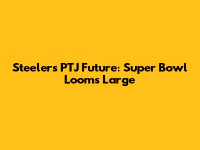 Steelers' PTJ Future: Super Bowl Looms Large