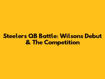 Steelers' QB Battle: Wilson's Debut & The Competition