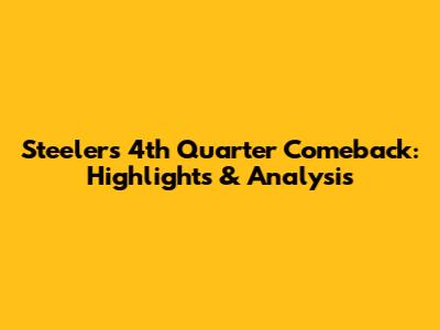 Steelers 4th Quarter Comeback: Highlights & Analysis