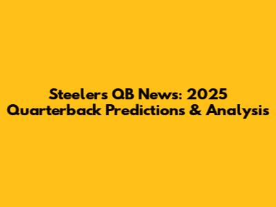 Steelers QB News: 2025 Quarterback Predictions & Analysis