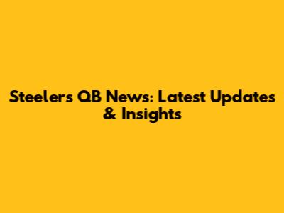 Steelers QB News: Latest Updates & Insights