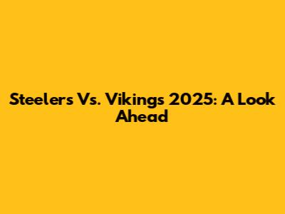 Steelers Vs. Vikings 2025: A Look Ahead