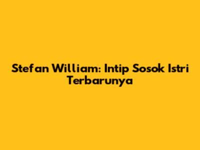 Stefan William: Intip Sosok Istri Terbarunya