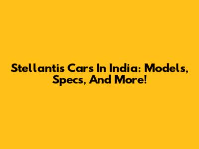 Stellantis Cars In India: Models, Specs, And More!