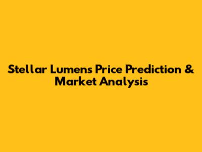 Stellar Lumens Price Prediction & Market Analysis