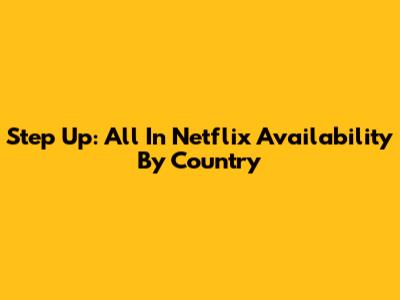 Step Up: All In Netflix Availability By Country