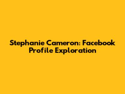 Stephanie Cameron: Facebook Profile Exploration