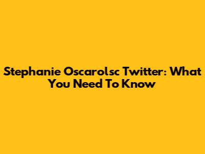Stephanie Oscarolsc Twitter: What You Need To Know