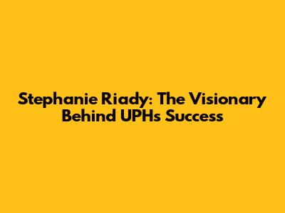 Stephanie Riady: The Visionary Behind UPH's Success