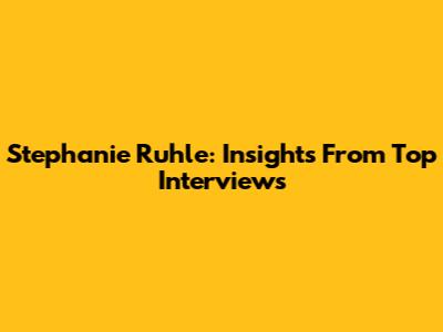 Stephanie Ruhle: Insights From Top Interviews