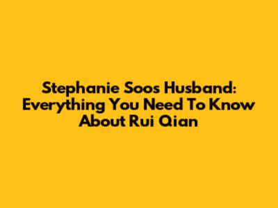Stephanie Soo's Husband: Everything You Need To Know About Rui Qian