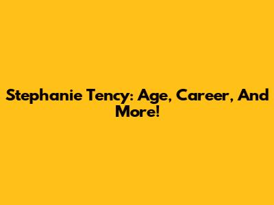 Stephanie Tency: Age, Career, And More!