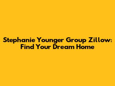 Stephanie Younger Group Zillow: Find Your Dream Home