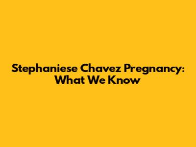 Stephaniese Chavez Pregnancy: What We Know