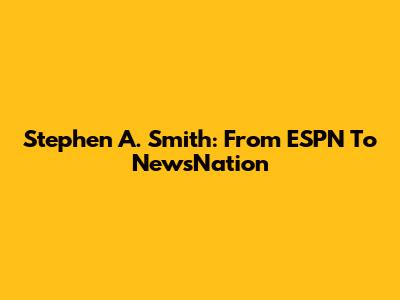 Stephen A. Smith: From ESPN To NewsNation