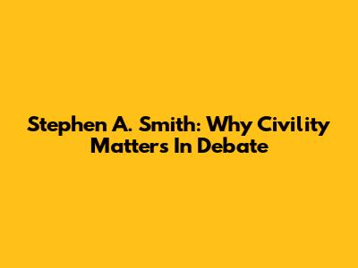 Stephen A. Smith: Why Civility Matters In Debate