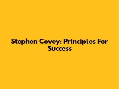 Stephen Covey: Principles For Success