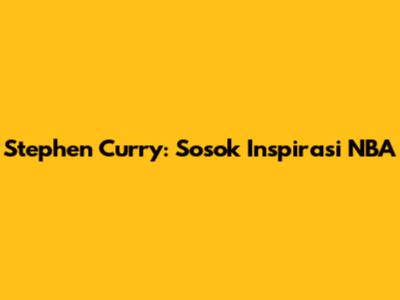 Stephen Curry: Sosok Inspirasi NBA