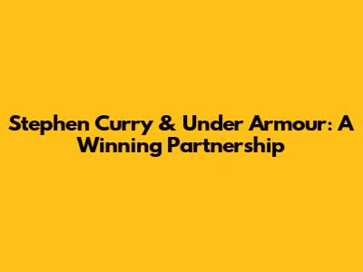 Stephen Curry & Under Armour: A Winning Partnership