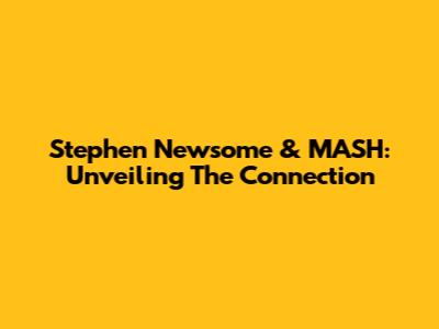 Stephen Newsome & MASH: Unveiling The Connection