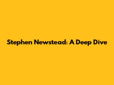 Stephen Newstead: A Deep Dive