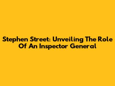 Stephen Street: Unveiling The Role Of An Inspector General