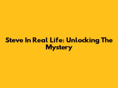 Steve In Real Life: Unlocking The Mystery