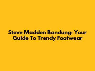 Steve Madden Bandung: Your Guide To Trendy Footwear