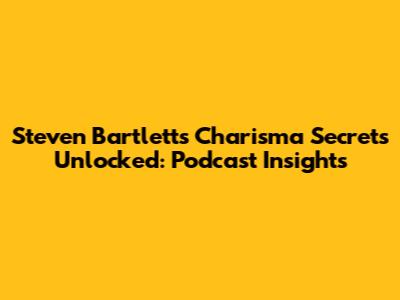 Steven Bartlett's Charisma Secrets Unlocked: Podcast Insights