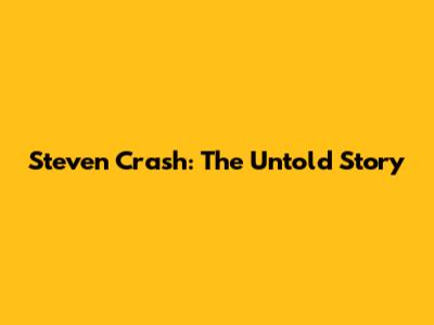 Steven Crash: The Untold Story