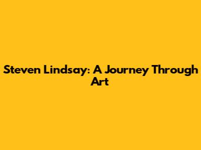 Steven Lindsay: A Journey Through Art