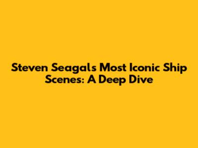 Steven Seagal's Most Iconic Ship Scenes: A Deep Dive
