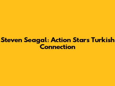 Steven Seagal: Action Star's Turkish Connection