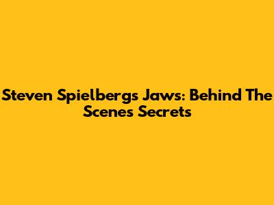 Steven Spielberg's Jaws: Behind The Scenes Secrets