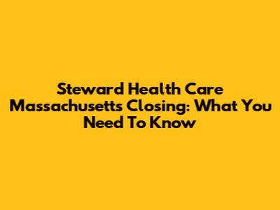 Steward Health Care Massachusetts Closing: What You Need To Know